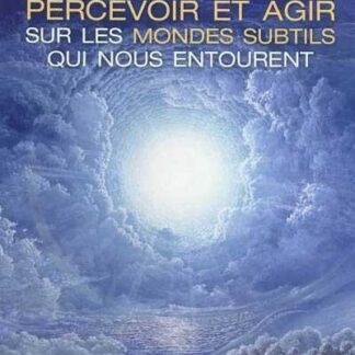 Comment percevoir et agir sur les mondes subtils qui nous entoure